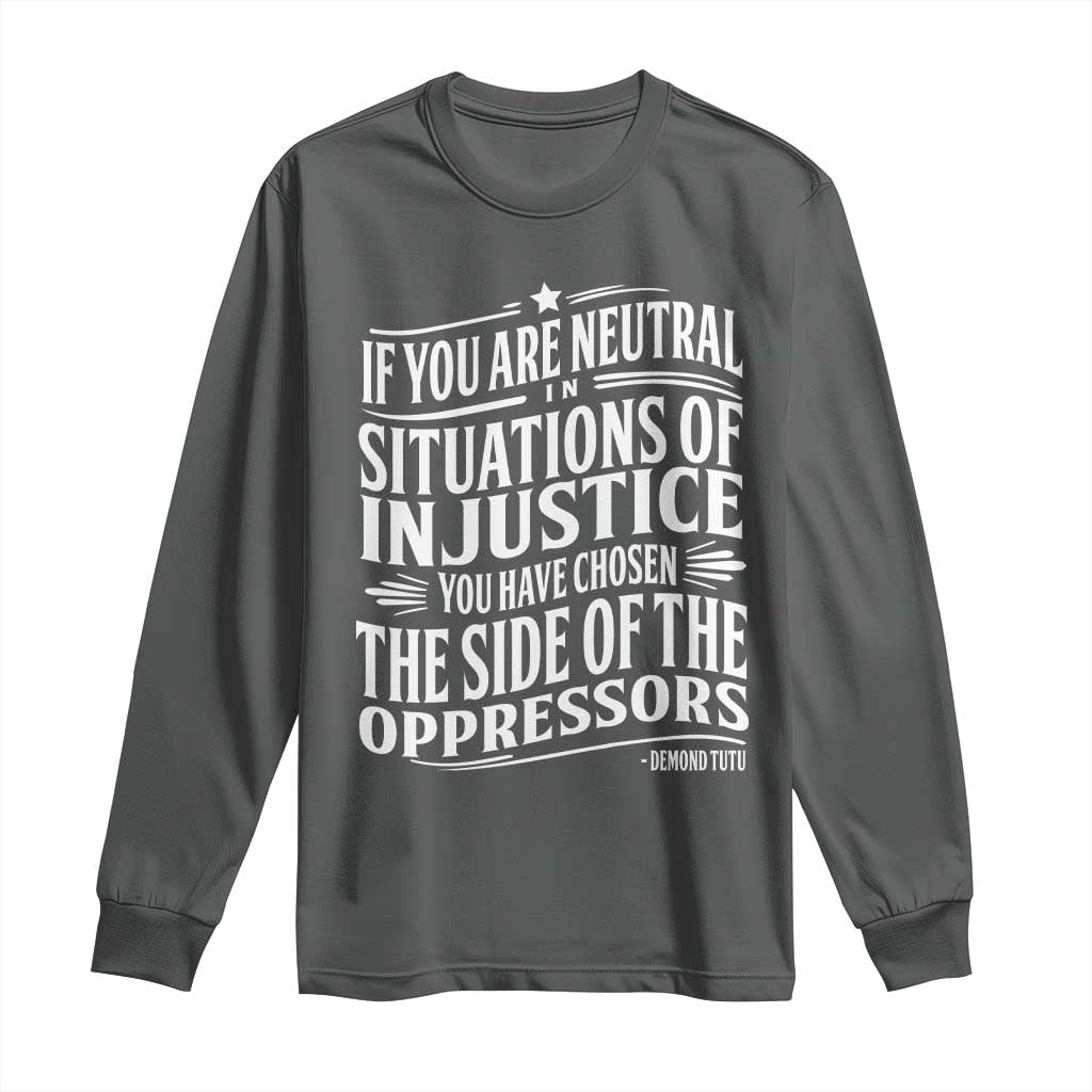 If You Are Neutral In Situations Of Injustice You Have Chosen The Side Of The Oppressors Long Sleeve Shirt Demond Tutu Quotes