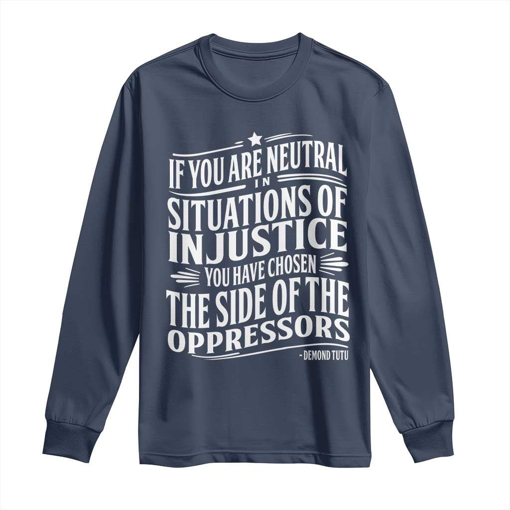 If You Are Neutral In Situations Of Injustice You Have Chosen The Side Of The Oppressors Long Sleeve Shirt Demond Tutu Quotes