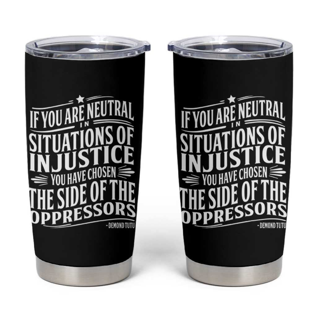 If You Are Neutral In Situations Of Injustice You Have Chosen The Side Of The Oppressors Tumbler Cup Demond Tutu Quotes