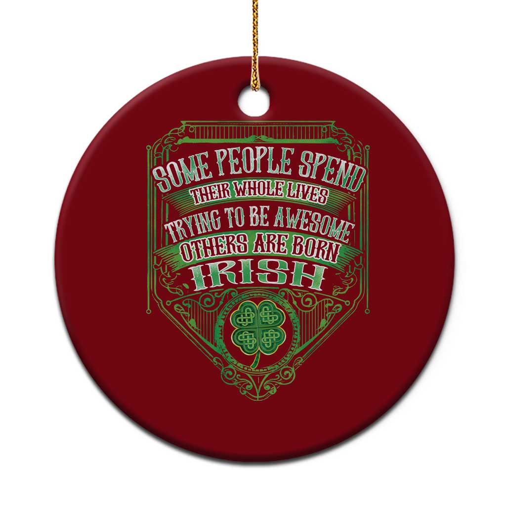 Funny Irish Pride Ceramic Ornament Some People Spend Their Whole Lives Trying To Be Awesome Others Are Born Irish - Wonder Print Shop