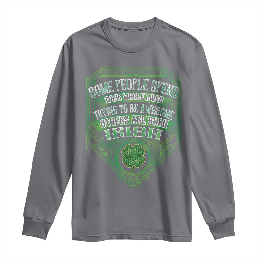 Funny Irish Pride Long Sleeve Shirt Some People Spend Their Whole Lives Trying To Be Awesome Others Are Born Irish