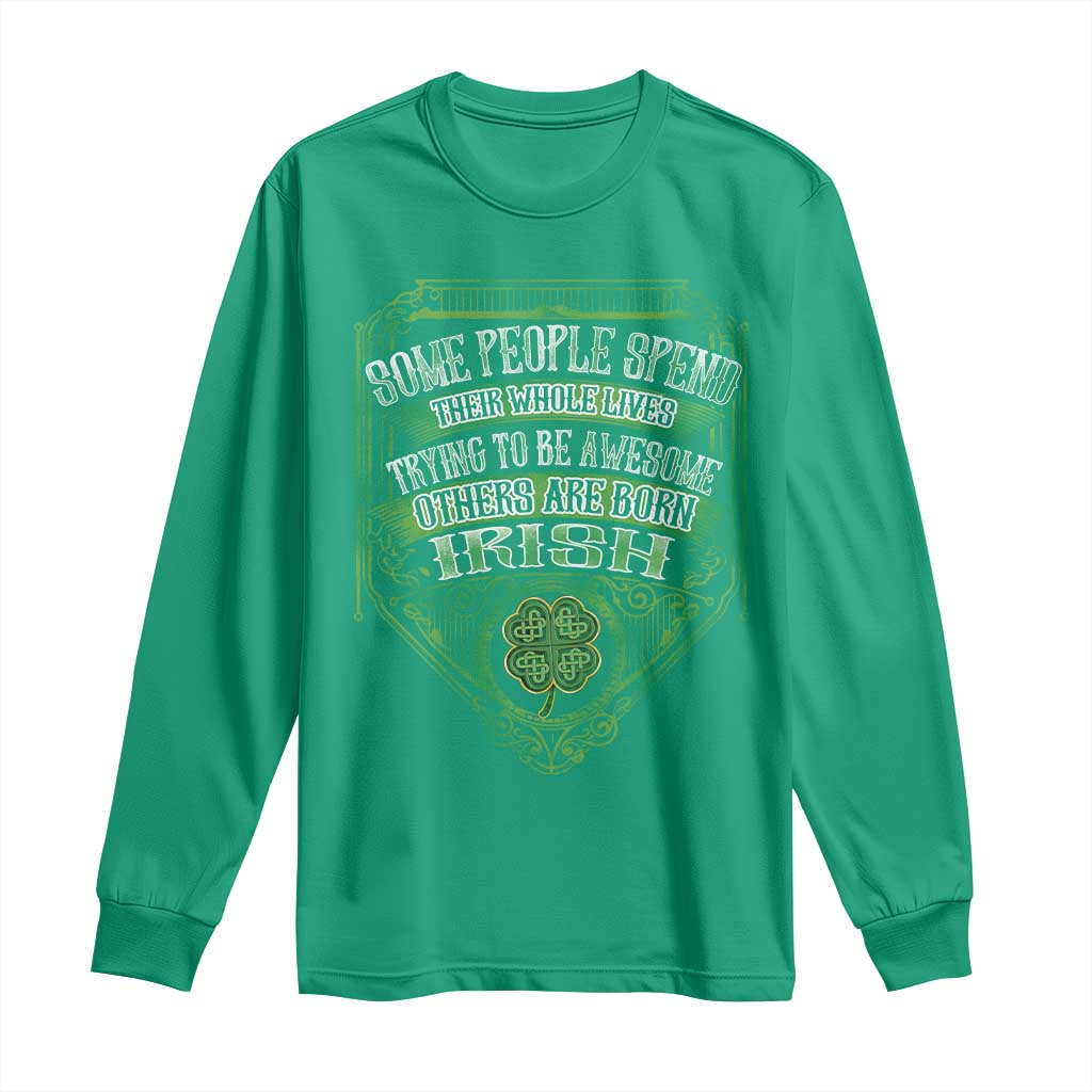 Funny Irish Pride Long Sleeve Shirt Some People Spend Their Whole Lives Trying To Be Awesome Others Are Born Irish