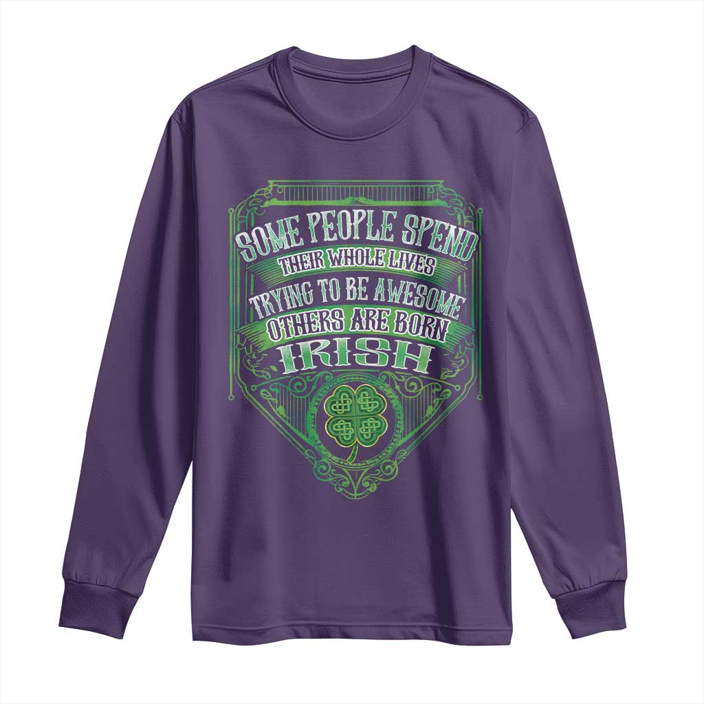 Funny Irish Pride Long Sleeve Shirt Some People Spend Their Whole Lives Trying To Be Awesome Others Are Born Irish
