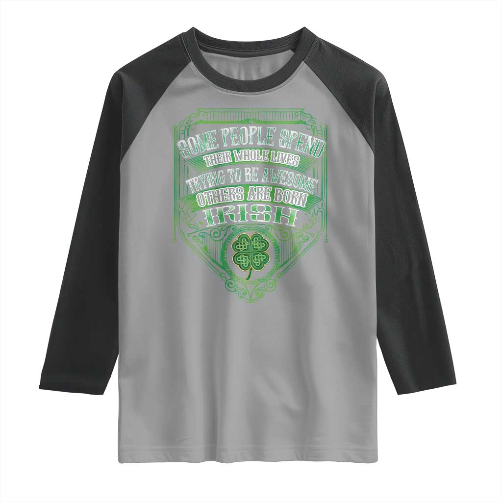 Funny Irish Pride Raglan Shirt Some People Spend Their Whole Lives Trying To Be Awesome Others Are Born Irish