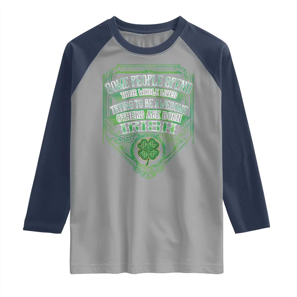 Funny Irish Pride Raglan Shirt Some People Spend Their Whole Lives Trying To Be Awesome Others Are Born Irish