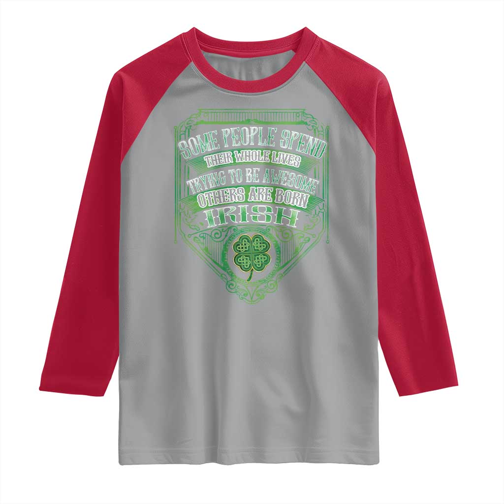 Funny Irish Pride Raglan Shirt Some People Spend Their Whole Lives Trying To Be Awesome Others Are Born Irish