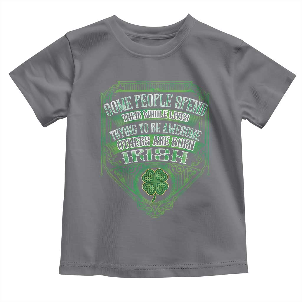 Funny Irish Pride Toddler T Shirt Some People Spend Their Whole Lives Trying To Be Awesome Others Are Born Irish