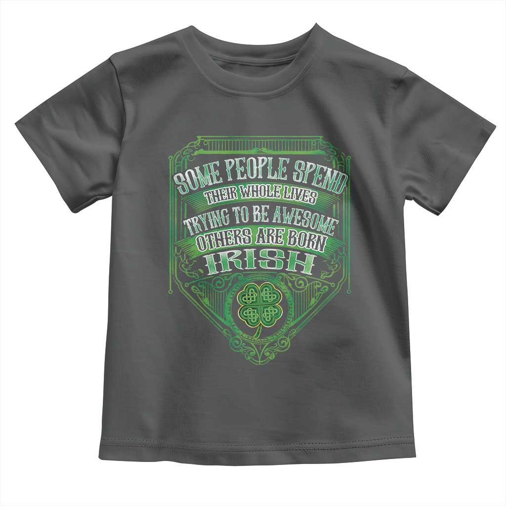 Funny Irish Pride Toddler T Shirt Some People Spend Their Whole Lives Trying To Be Awesome Others Are Born Irish