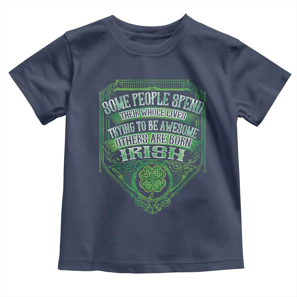 Funny Irish Pride Toddler T Shirt Some People Spend Their Whole Lives Trying To Be Awesome Others Are Born Irish