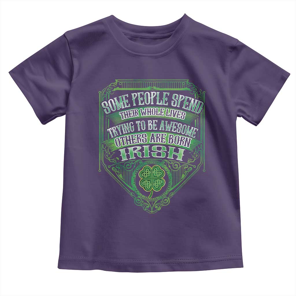 Funny Irish Pride Toddler T Shirt Some People Spend Their Whole Lives Trying To Be Awesome Others Are Born Irish