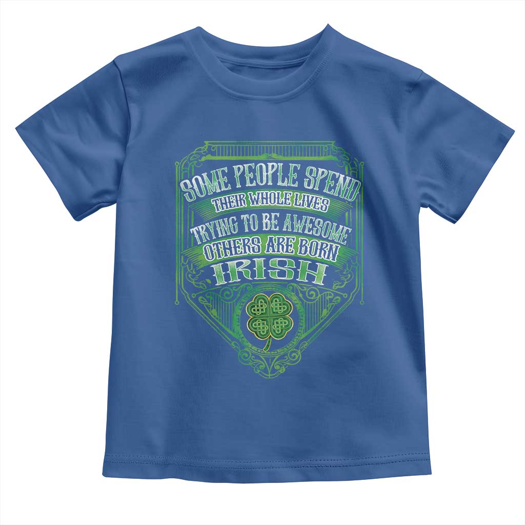 Funny Irish Pride Toddler T Shirt Some People Spend Their Whole Lives Trying To Be Awesome Others Are Born Irish