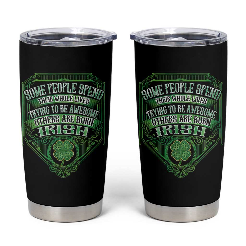 Funny Irish Pride Tumbler Cup Some People Spend Their Whole Lives Trying To Be Awesome Others Are Born Irish