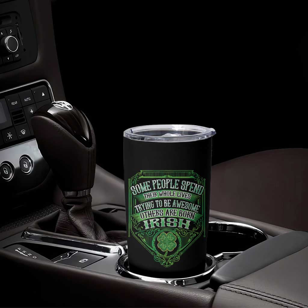 Funny Irish Pride Tumbler Cup Some People Spend Their Whole Lives Trying To Be Awesome Others Are Born Irish