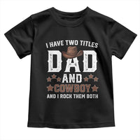 Funny I Have Two Titles Dad And Cowboy And I Rock Them Both Toddler T Shirt Western Dad Father's Day