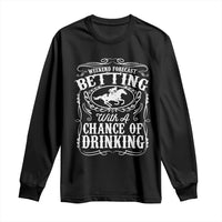 Funny Horse Race Betting Long Sleeve Shirt Weekend Forecast Betting With A Chance Of Drinking