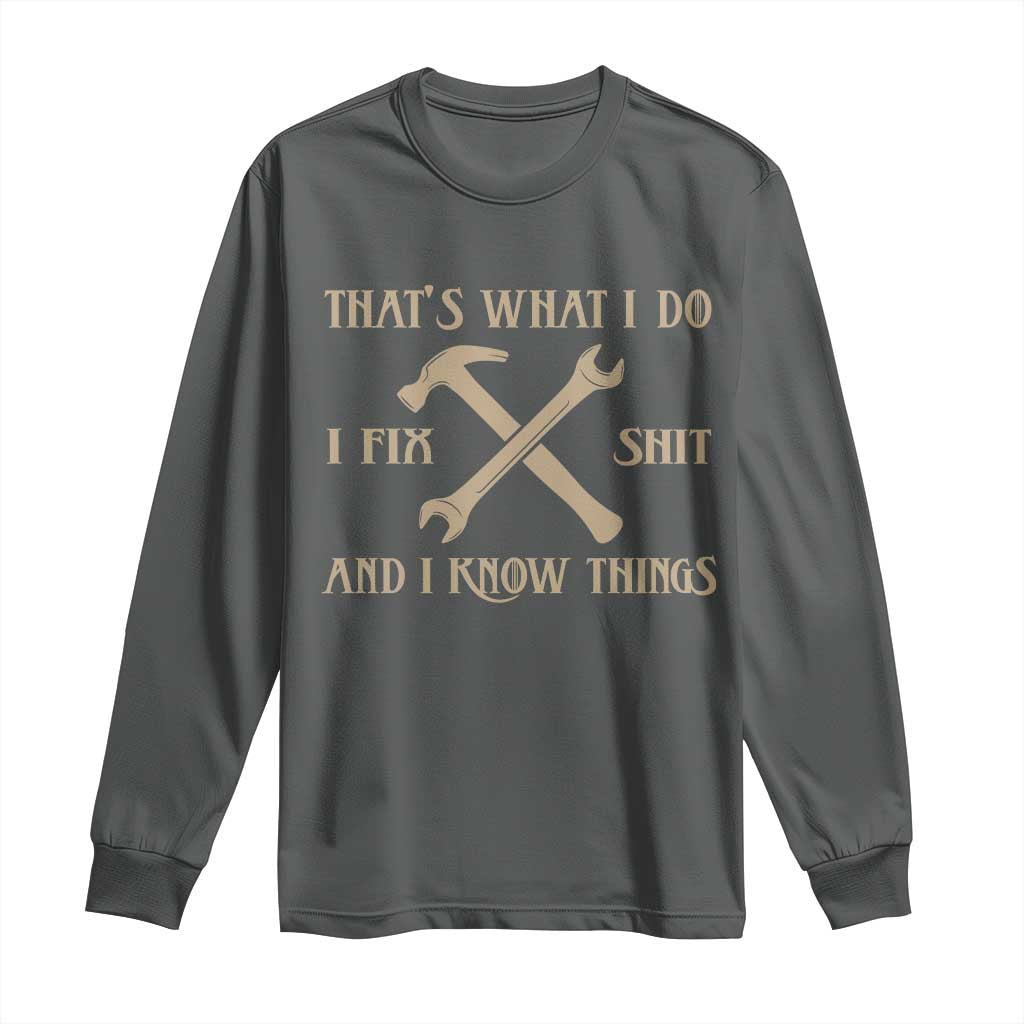 Thats What I Do I Fix Shit And I Know Things Long Sleeve Shirt Funny Work Fathers Day