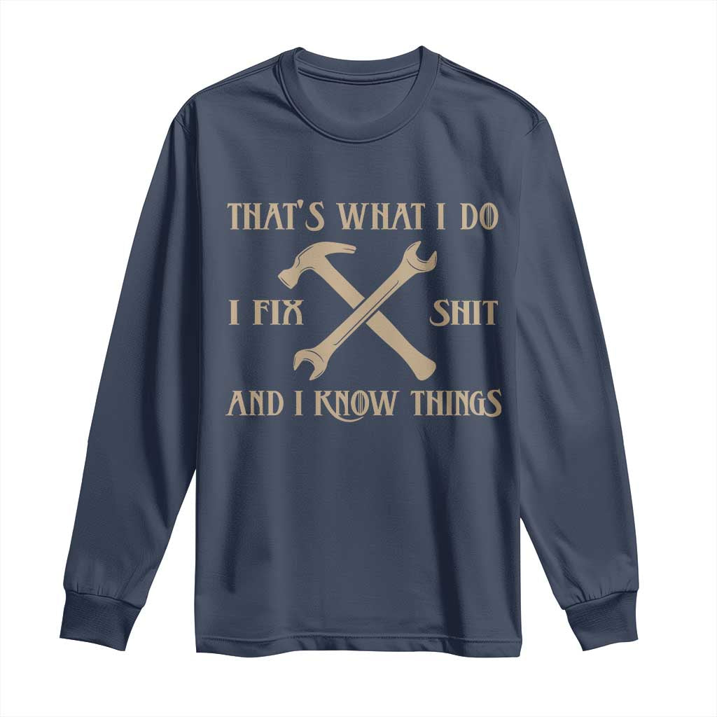 Thats What I Do I Fix Shit And I Know Things Long Sleeve Shirt Funny Work Fathers Day