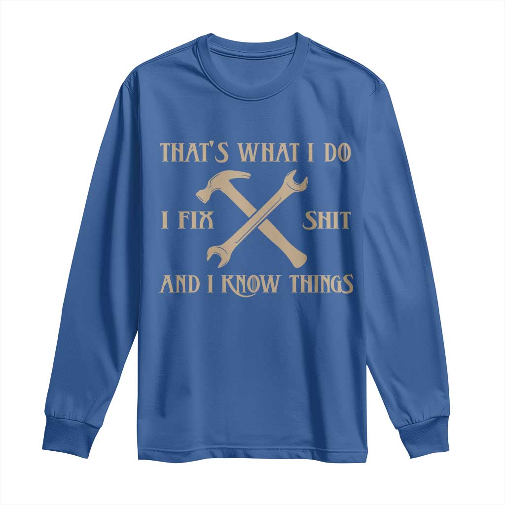 Thats What I Do I Fix Shit And I Know Things Long Sleeve Shirt Funny Work Fathers Day
