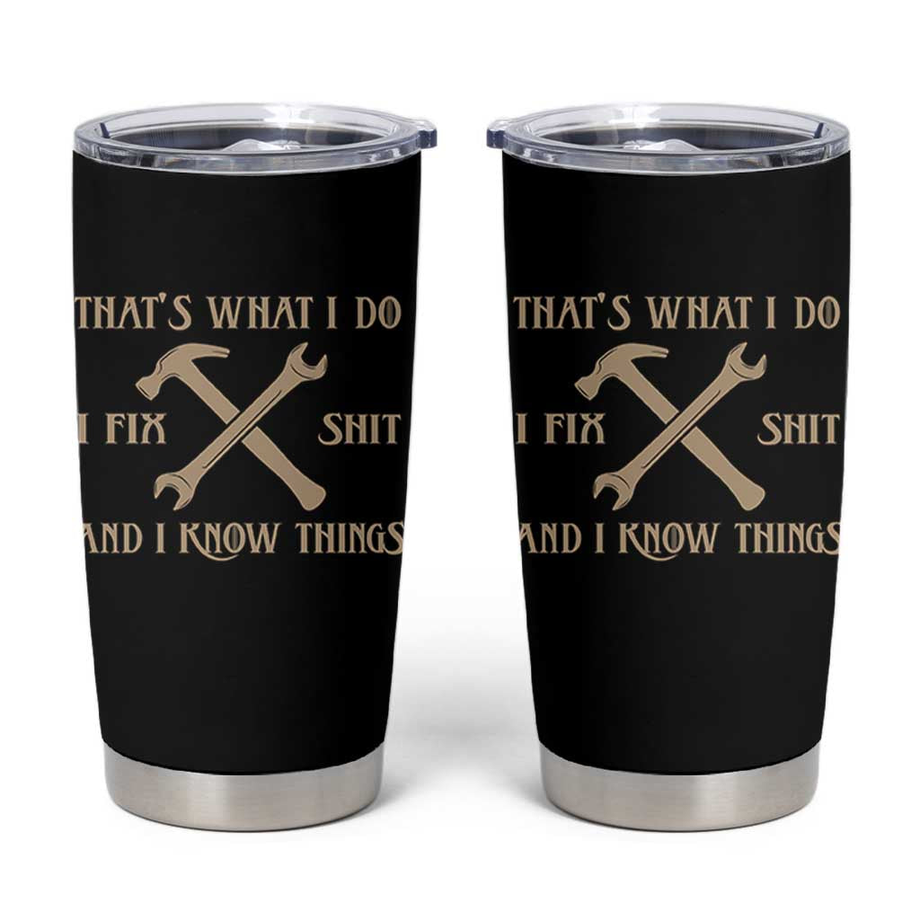 Thats What I Do I Fix Shit And I Know Things Tumbler Cup Funny Work Fathers Day