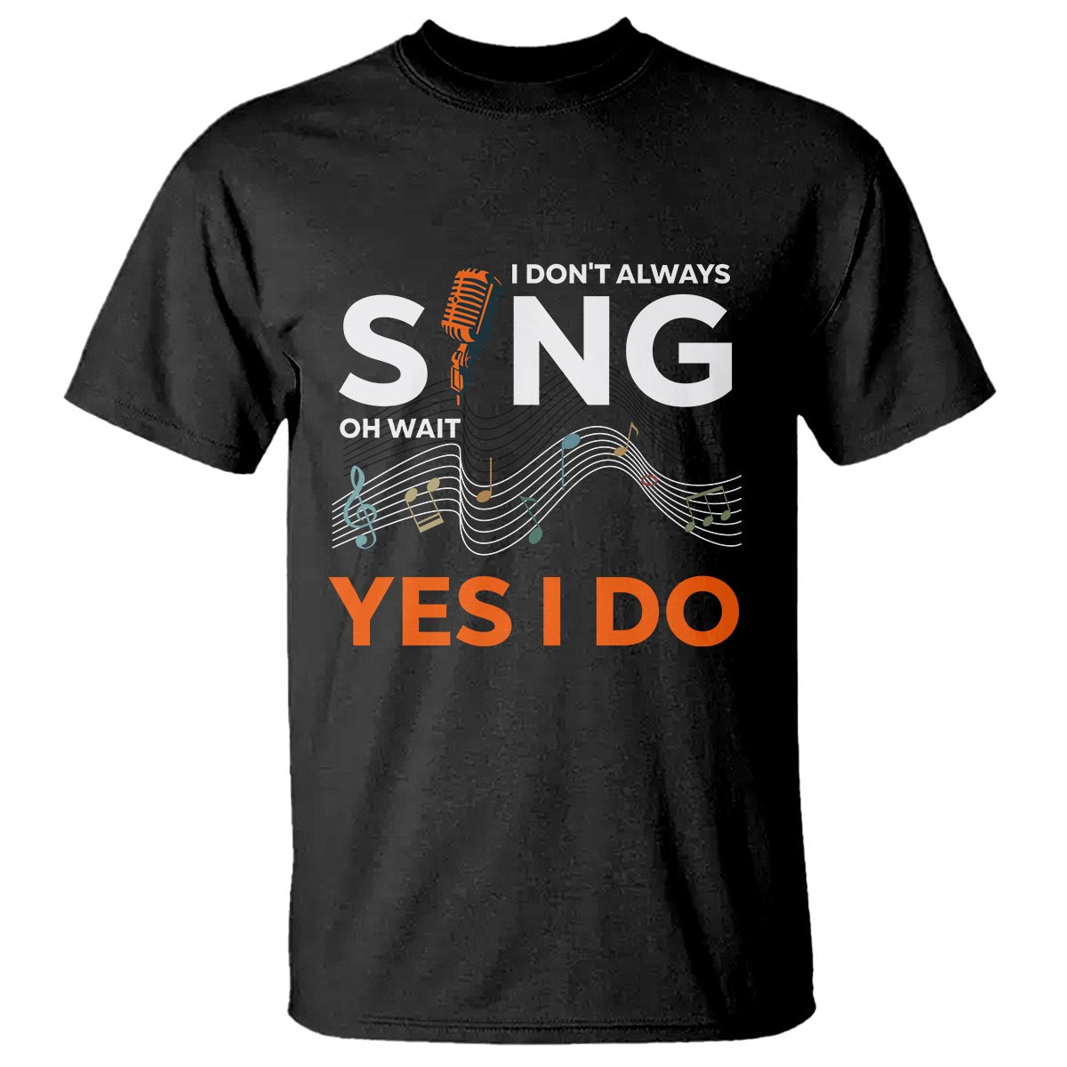 Music lover T Shirt I Don't Always Sing Oh Wait Yes I Do Microphone Note Musical Theater - Wonder Print Shop