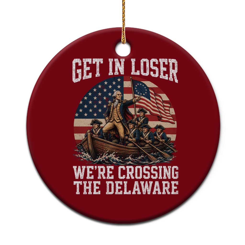 Get In Loser We Are Crossing The Delaware Ceramic Ornament Funny George Washington 4th Of July