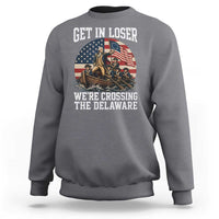 Get In Loser We Are Crossing The Delaware Sweatshirt Funny George Washington 4th Of July