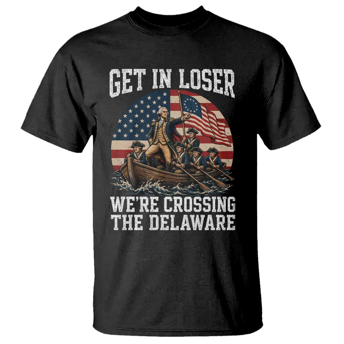 Get In Loser We Are Crossing The Delaware T Shirt Funny George Washington 4th Of July