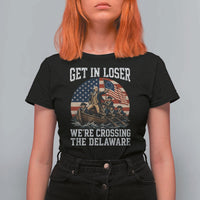 Get In Loser We Are Crossing The Delaware T Shirt For Women Funny George Washington 4th Of July