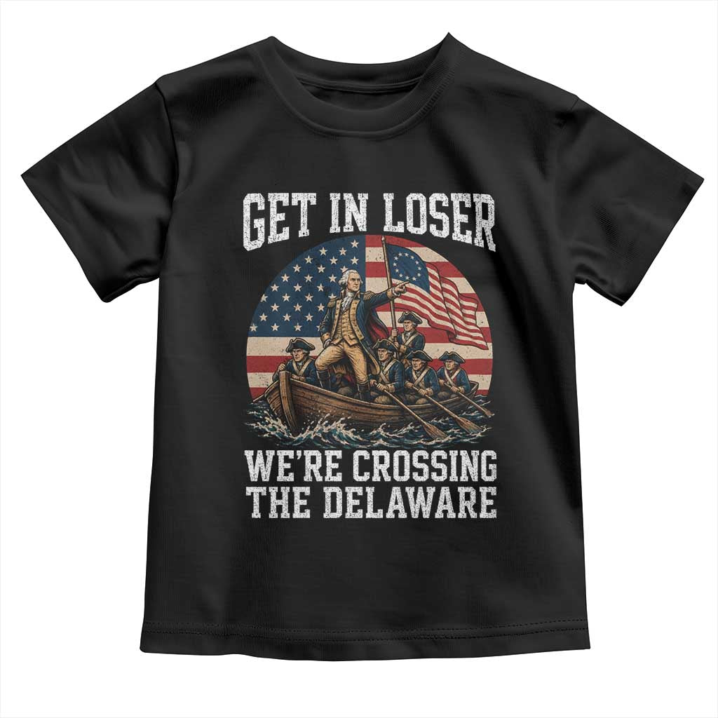 Get In Loser We Are Crossing The Delaware Toddler T Shirt Funny George Washington 4th Of July