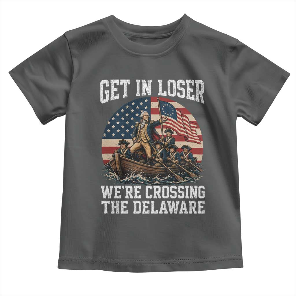 Get In Loser We Are Crossing The Delaware Toddler T Shirt Funny George Washington 4th Of July