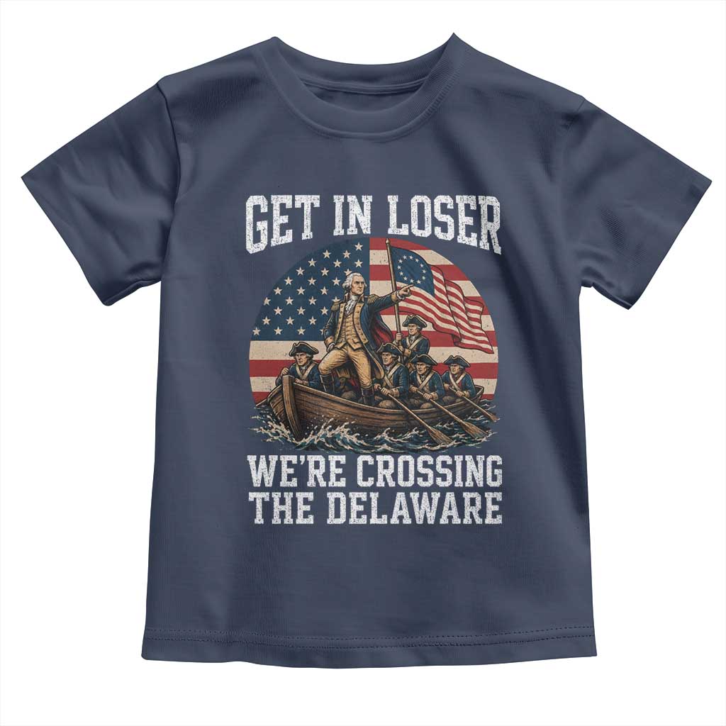 Get In Loser We Are Crossing The Delaware Toddler T Shirt Funny George Washington 4th Of July