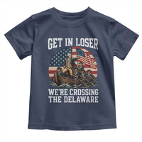 Get In Loser We Are Crossing The Delaware Toddler T Shirt Funny George Washington 4th Of July