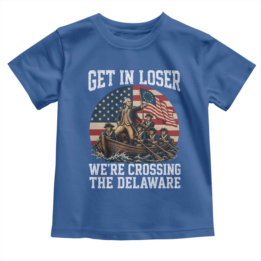 Get In Loser We Are Crossing The Delaware Toddler T Shirt Funny George Washington 4th Of July