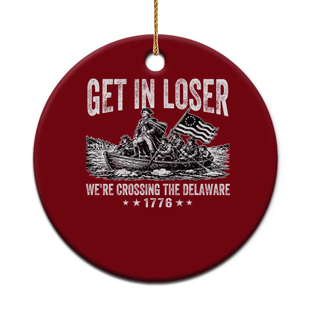 Get In Loser We Are Crossing The Delaware Ceramic Ornament Funny George Washington 250th 4th Of July