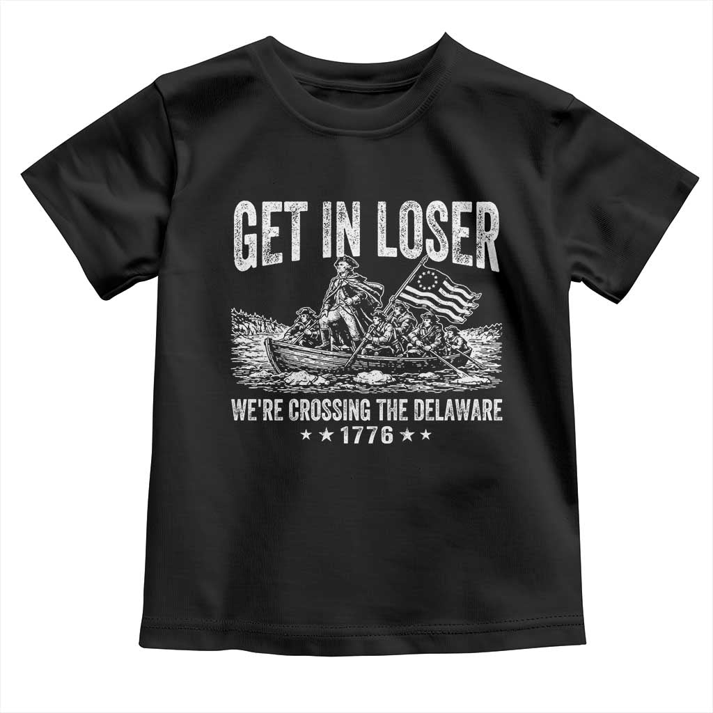 Get In Loser We Are Crossing The Delaware Toddler T Shirt Funny George Washington 250th 4th Of July