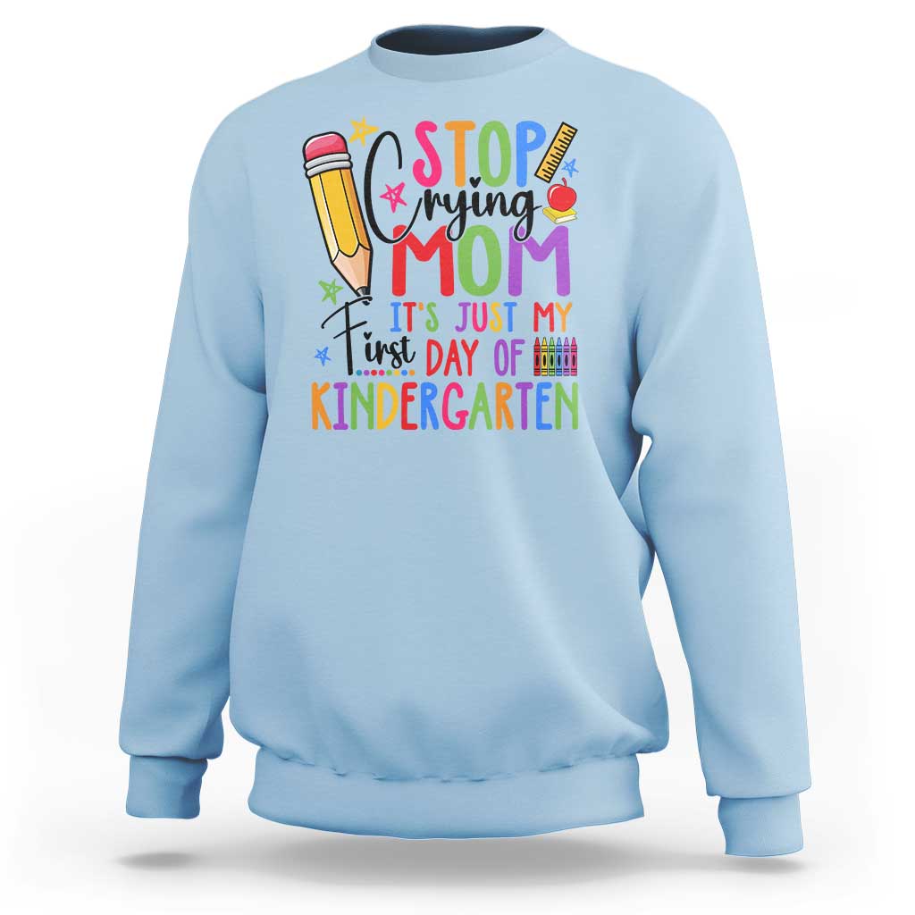 Stop Crying Mom It's Just My First Day Of Kindergarten Sweatshirt Back To School Pencil Apple Crayon - Wonder Print Shop