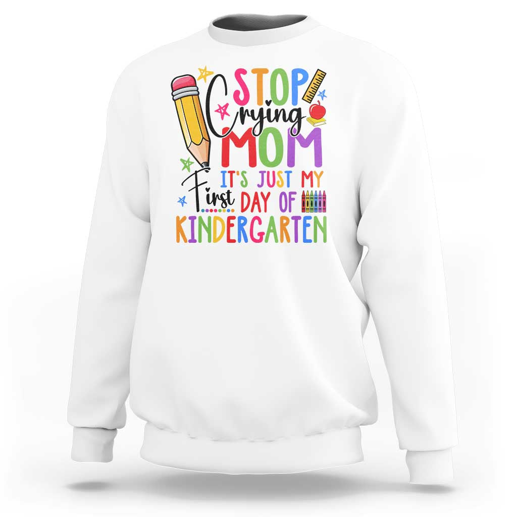 Stop Crying Mom It's Just My First Day Of Kindergarten Sweatshirt Back To School Pencil Apple Crayon - Wonder Print Shop