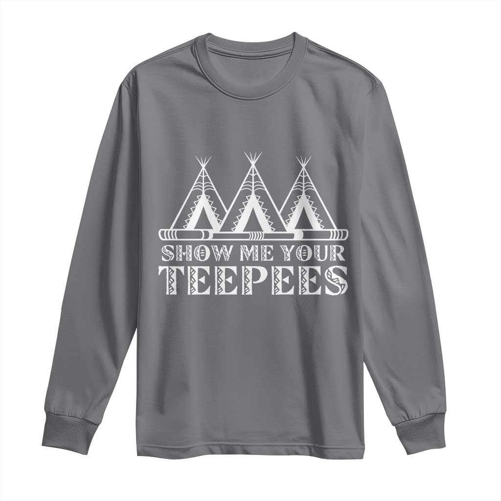 Funny Show Me Your Teepees Long Sleeve Shirt Native American Indian Pride Tipi - Wonder Print Shop