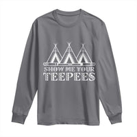 Funny Show Me Your Teepees Long Sleeve Shirt Native American Indian Pride Tipi - Wonder Print Shop