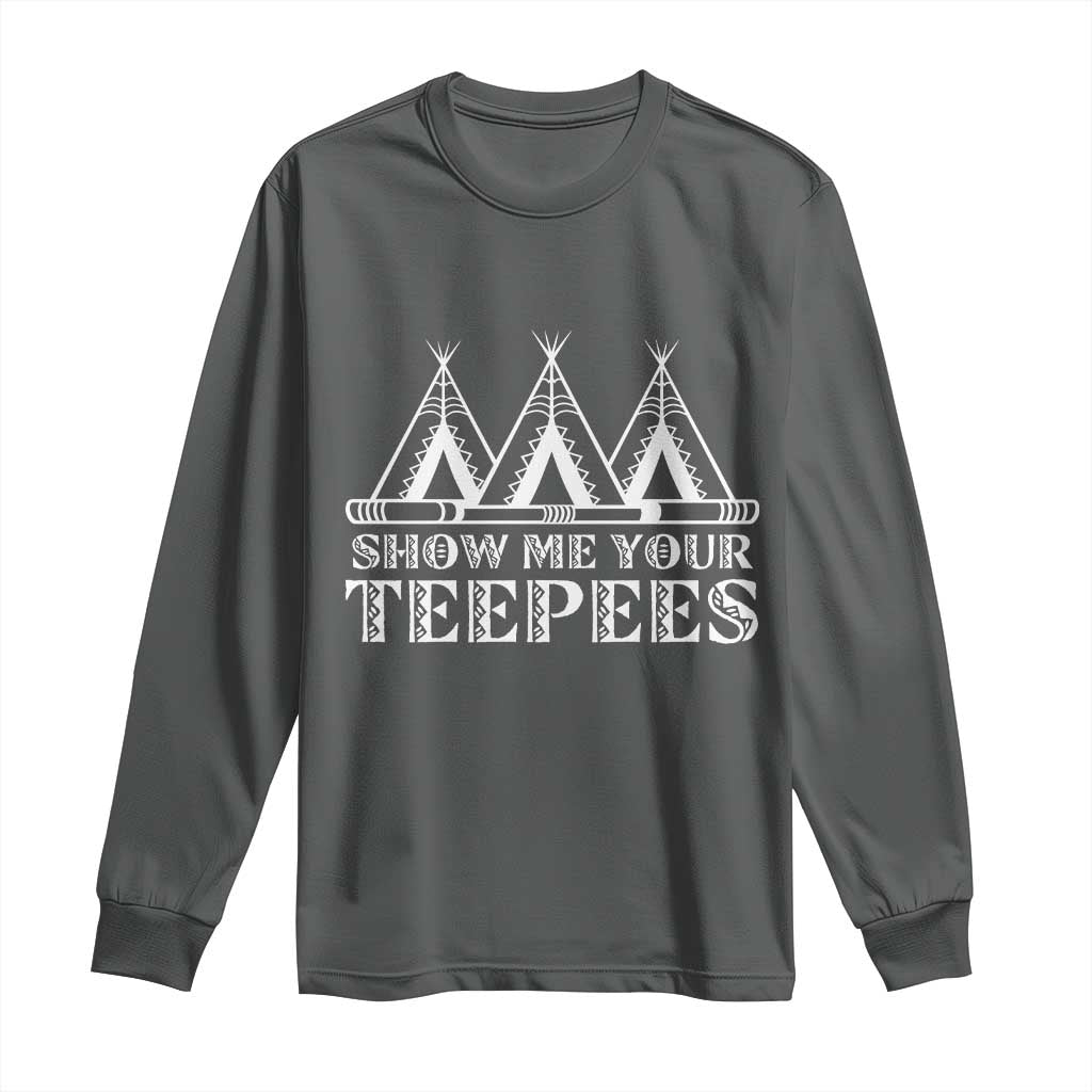 Funny Show Me Your Teepees Long Sleeve Shirt Native American Indian Pride Tipi - Wonder Print Shop