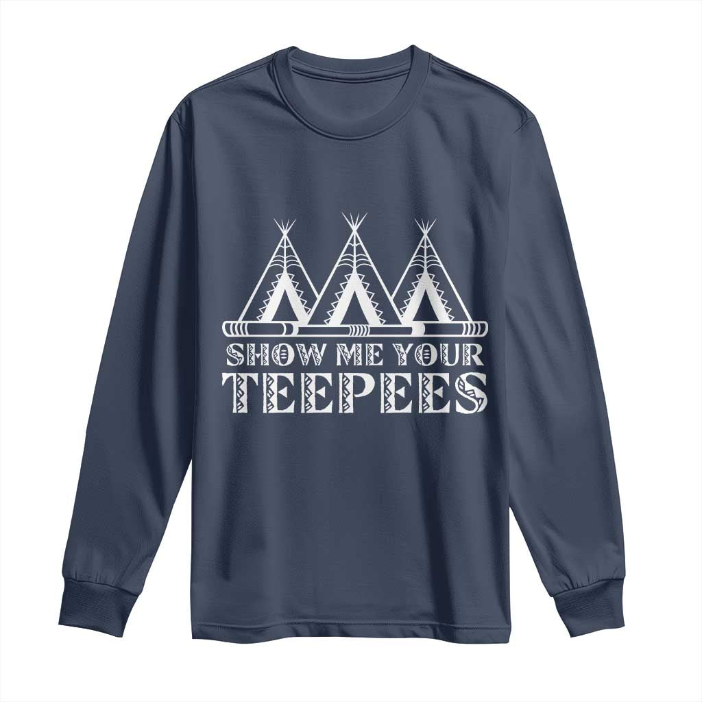 Funny Show Me Your Teepees Long Sleeve Shirt Native American Indian Pride Tipi - Wonder Print Shop