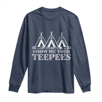 Funny Show Me Your Teepees Long Sleeve Shirt Native American Indian Pride Tipi - Wonder Print Shop