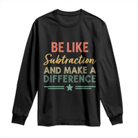 Funny Be Like Subtraction And Make A Difference Long Sleeve Shirt Math Teacher - Wonder Print Shop