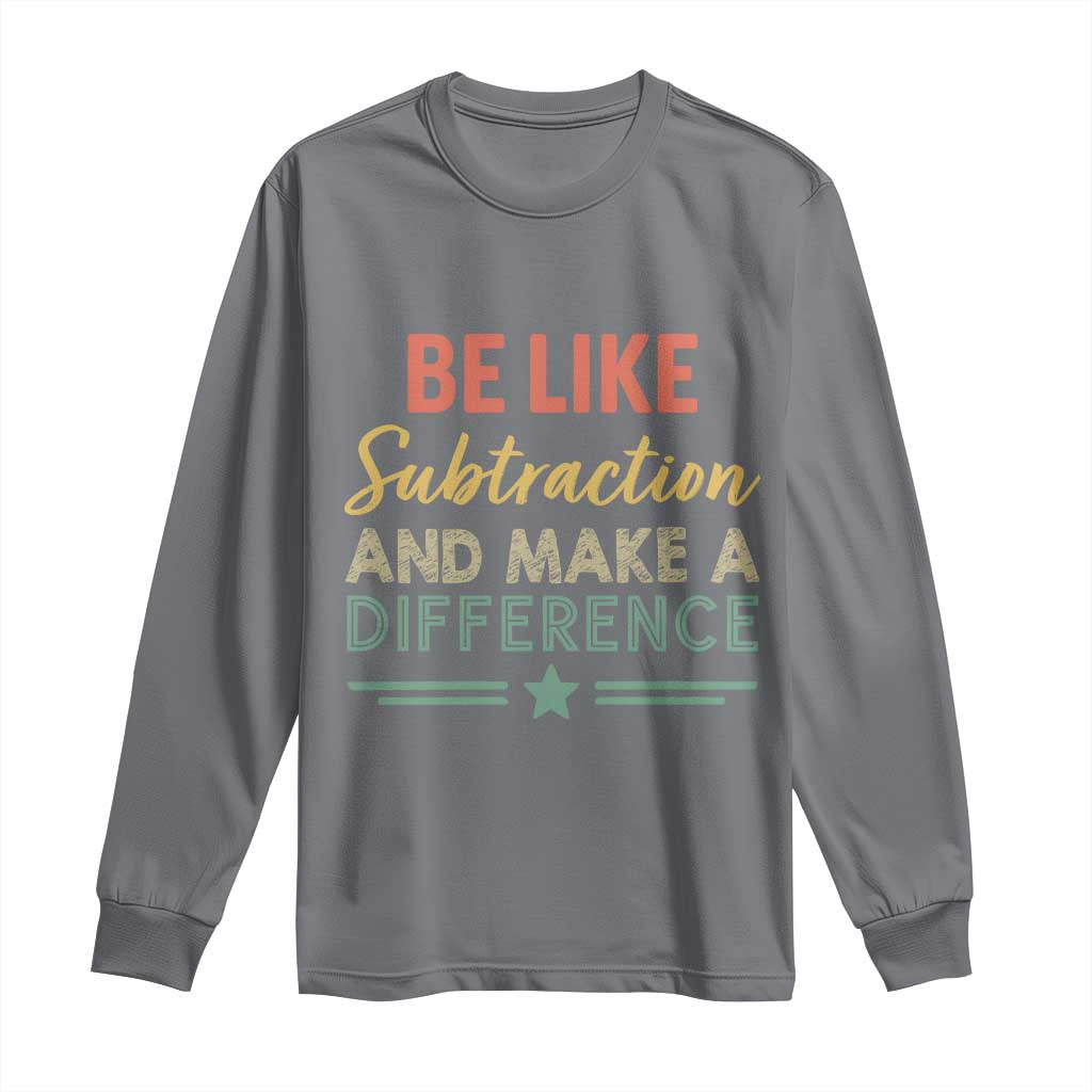 Funny Be Like Subtraction And Make A Difference Long Sleeve Shirt Math Teacher - Wonder Print Shop