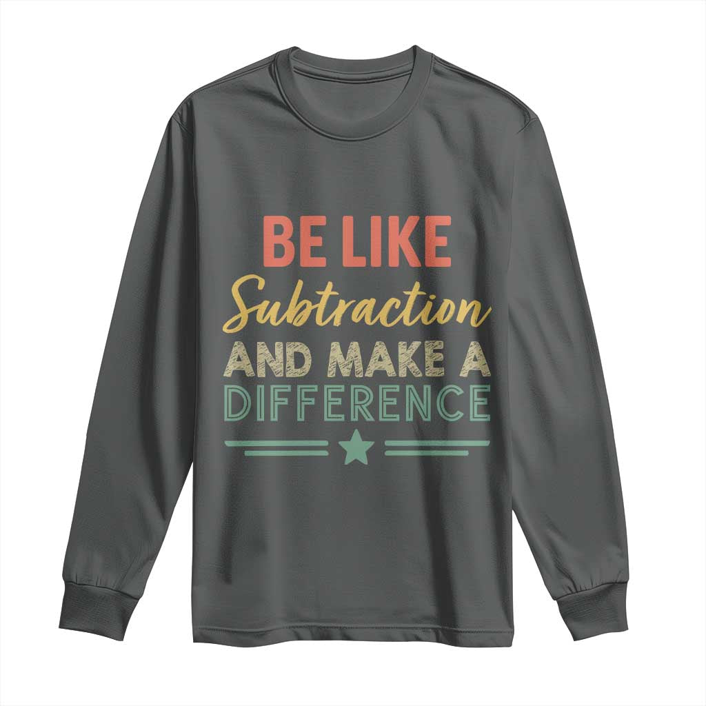 Funny Be Like Subtraction And Make A Difference Long Sleeve Shirt Math Teacher - Wonder Print Shop