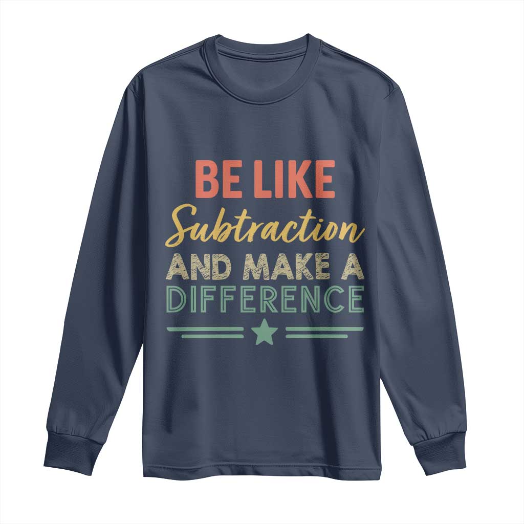 Funny Be Like Subtraction And Make A Difference Long Sleeve Shirt Math Teacher - Wonder Print Shop