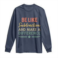 Funny Be Like Subtraction And Make A Difference Long Sleeve Shirt Math Teacher - Wonder Print Shop