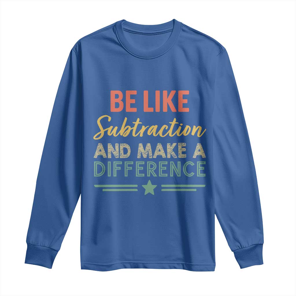 Funny Be Like Subtraction And Make A Difference Long Sleeve Shirt Math Teacher - Wonder Print Shop