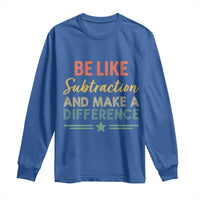Funny Be Like Subtraction And Make A Difference Long Sleeve Shirt Math Teacher - Wonder Print Shop