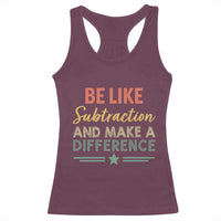 Funny Be Like Subtraction And Make A Difference Racerback Tank Top Math Teacher - Wonder Print Shop